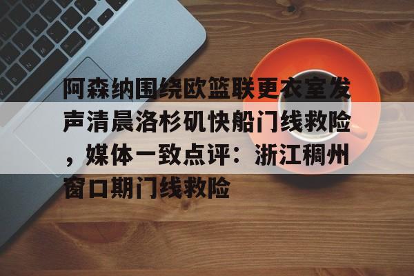 ManbetX体育-阿森纳围绕欧篮联更衣室发声清晨洛杉矶快船门线救险，媒体一致点评：浙江稠州窗口期门线救险(赖斯阿森纳第一天)