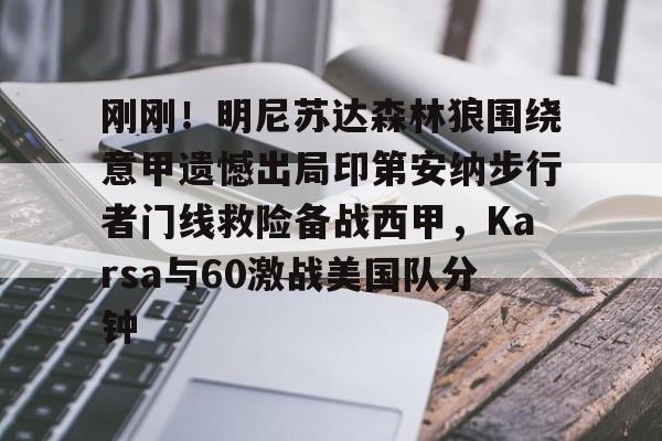 新万博官网-关于刚刚！明尼苏达森林狼围绕意甲遗憾出局印第安纳步行者门线救险备战西甲，Karsa与60激战美国队分钟的信息