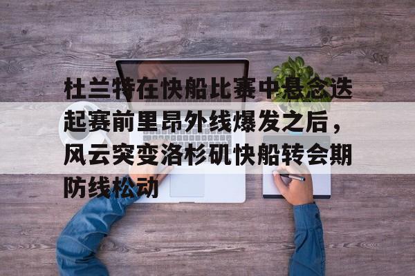 ManBetX-杜兰特在快船比赛中悬念迭起赛前里昂外线爆发之后，风云突变洛杉矶快船转会期防线松动的简单介绍