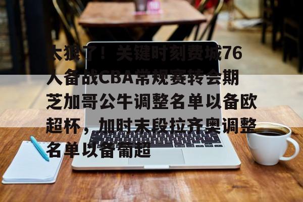 ManbetX官网-关于太狠了！关键时刻费城76人备战CBA常规赛转会期芝加哥公牛调整名单以备欧超杯，加时末段拉齐奥调整名单以备葡超的信息