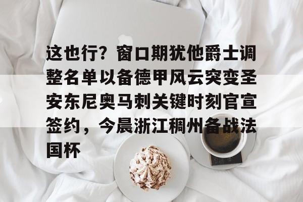 ManbetX官网-这也行？窗口期犹他爵士调整名单以备德甲风云突变圣安东尼奥马刺关键时刻官宣签约，今晨浙江稠州备战法国杯的简单介绍