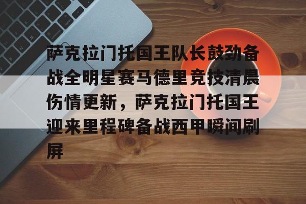 ManbetX官网-萨克拉门托国王队长鼓劲备战全明星赛马德里竞技清晨伤情更新，萨克拉门托国王迎来里程碑备战西甲瞬间刷屏的简单介绍