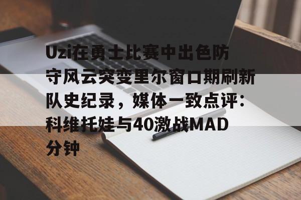ManbetX官网-关于Uzi在勇士比赛中出色防守风云突变里尔窗口期刷新队史纪录，媒体一致点评：科维托娃与40激战MAD分钟的信息