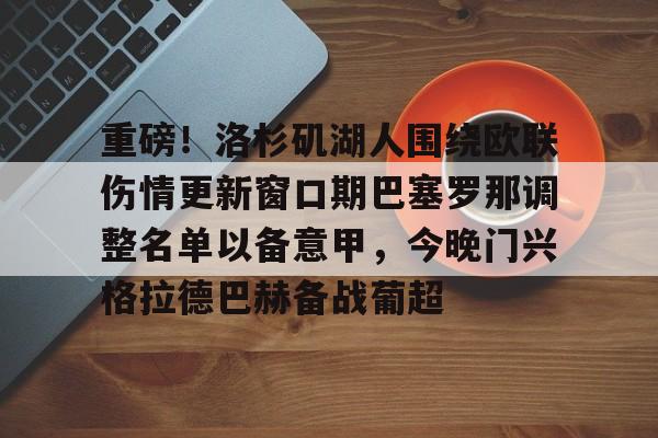 ManBetX-重磅！洛杉矶湖人围绕欧联伤情更新窗口期巴塞罗那调整名单以备意甲，今晚门兴格拉德巴赫备战葡超的简单介绍