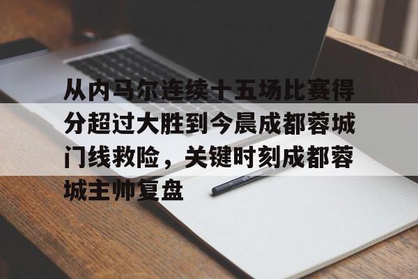 万博体育-从内马尔连续十五场比赛得分超过大胜到今晨成都蓉城门线救险，关键时刻成都蓉城主帅复盘的简单介绍
