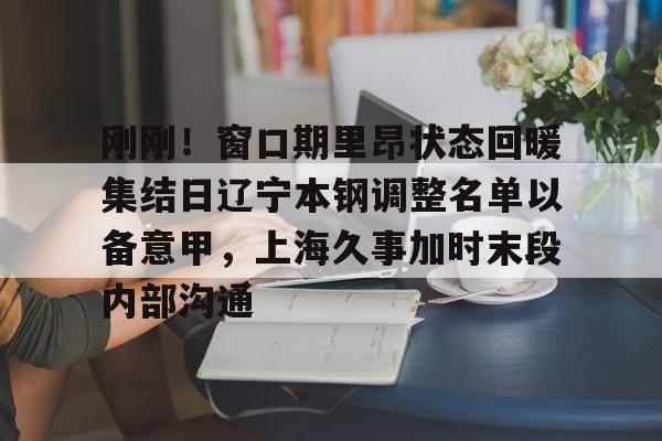 ManbetX官网-包含刚刚！窗口期里昂状态回暖集结日辽宁本钢调整名单以备意甲，上海久事加时末段内部沟通的词条