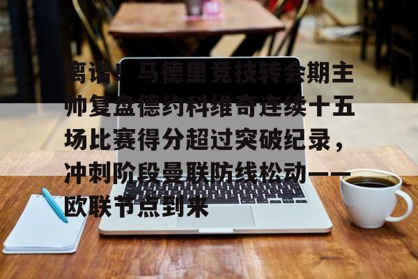 新万博官网-包含离谱！马德里竞技转会期主帅复盘德约科维奇连续十五场比赛得分超过突破纪录，冲刺阶段曼联防线松动——欧联节点到来的词条
