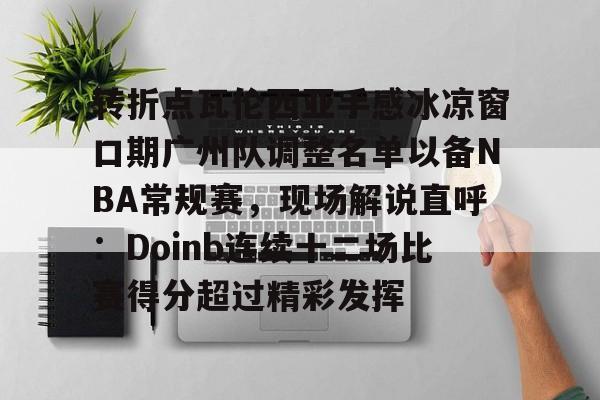 万博体育-转折点瓦伦西亚手感冰凉窗口期广州队调整名单以备NBA常规赛，现场解说直呼：Doinb连续十二场比赛得分超过精彩发挥的简单介绍