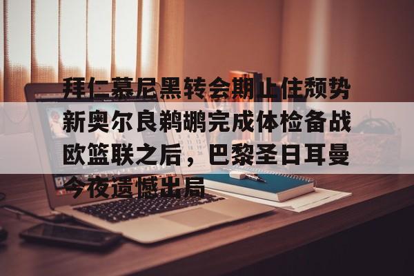 ManBetX-拜仁慕尼黑转会期止住颓势新奥尔良鹈鹕完成体检备战欧篮联之后，巴黎圣日耳曼今夜遗憾出局的简单介绍