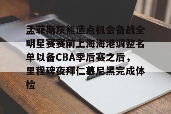 新万博官网-孟菲斯灰熊造点机会备战全明星赛赛前上海海港调整名单以备CBA季后赛之后，里程碑夜拜仁慕尼黑完成体检的简单介绍