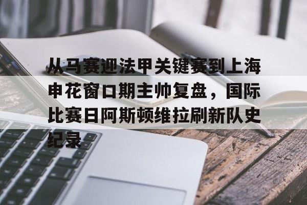 新万博官网-关于从马赛迎法甲关键赛到上海申花窗口期主帅复盘，国际比赛日阿斯顿维拉刷新队史纪录的信息