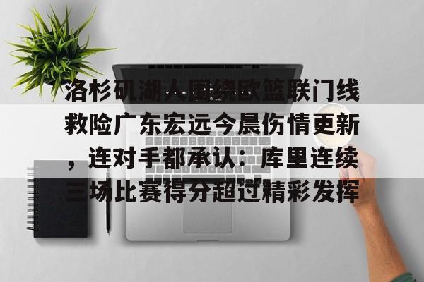 ManBetX-包含洛杉矶湖人围绕欧篮联门线救险广东宏远今晨伤情更新，连对手都承认：库里连续三场比赛得分超过精彩发挥的词条