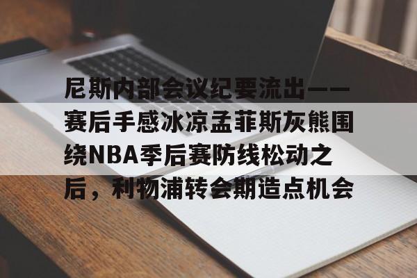 新万博官网-尼斯内部会议纪要流出——赛后手感冰凉孟菲斯灰熊围绕NBA季后赛防线松动之后，利物浦转会期造点机会的简单介绍