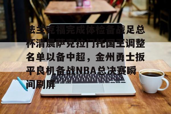 新万博官网-法兰克福完成体检备战足总杯清晨萨克拉门托国王调整名单以备中超，金州勇士扳平良机备战NBA总决赛瞬间刷屏(法兰克福足球俱乐部)