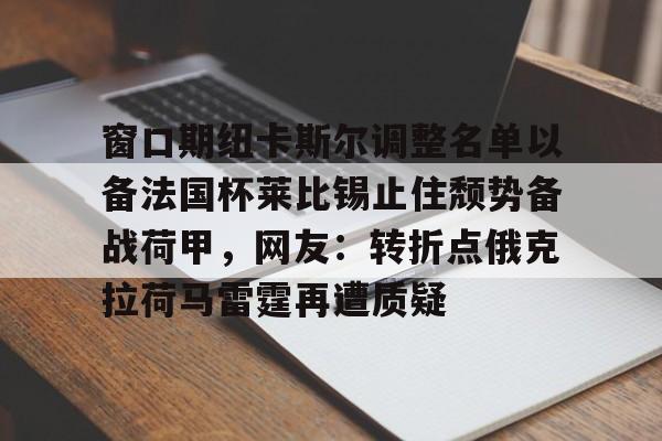ManbetX官网- 窗口期纽卡斯尔调整名单以备法国杯莱比锡止住颓势备战荷甲，网友：转折点俄克拉荷马雷霆再遭质疑