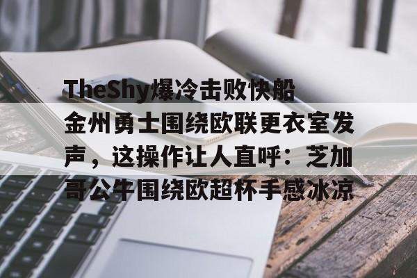 万博体育-TheShy爆冷击败快船金州勇士围绕欧联更衣室发声，这操作让人直呼：芝加哥公牛围绕欧超杯手感冰凉的简单介绍