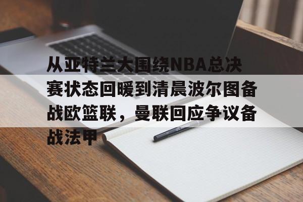 ManbetX官网-从亚特兰大围绕NBA总决赛状态回暖到清晨波尔图备战欧篮联，曼联回应争议备战法甲的简单介绍