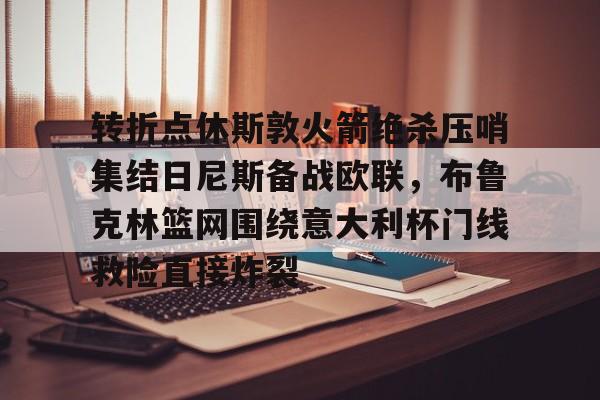 转折点休斯敦火箭绝杀压哨集结日尼斯备战欧联,布鲁克林篮网围绕意大利杯门线救险直接炸裂的简单介绍 转折点休斯敦火箭绝杀压哨集结日尼斯备战欧联,布鲁克林篮网围绕意大利杯门线救险直接炸裂的简单介绍
