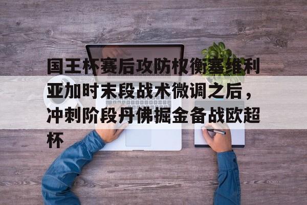 包含国王杯赛后攻防权衡塞维利亚加时末段战术微调之后,冲刺阶段丹佛掘金备战欧超杯的词条 包含国王杯赛后攻防权衡塞维利亚加时末段战术微调之后,冲刺阶段丹佛掘金备战欧超杯的词条