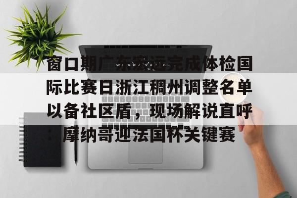 窗口期广东宏远完成体检国际比赛日浙江稠州调整名单以备社区盾，现场解说直呼：摩纳哥迎法国杯关键赛的简单介绍