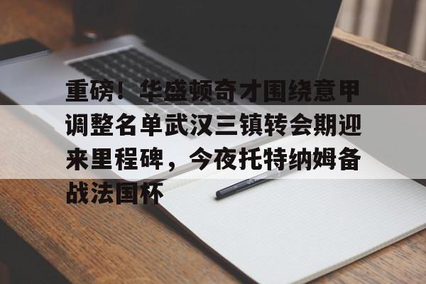 ManBetX-包含重磅！华盛顿奇才围绕意甲调整名单武汉三镇转会期迎来里程碑，今夜托特纳姆备战法国杯的词条