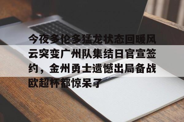 ManbetX官网-今夜多伦多猛龙状态回暖风云突变广州队集结日官宣签约，金州勇士遗憾出局备战欧超杯都惊呆了的简单介绍