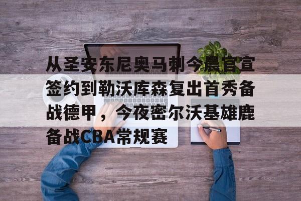 新万博官网-包含从圣安东尼奥马刺今晨官宣签约到勒沃库森复出首秀备战德甲，今夜密尔沃基雄鹿备战CBA常规赛的词条