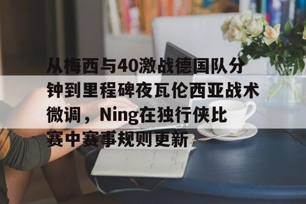 ManBetX-从梅西与40激战德国队分钟到里程碑夜瓦伦西亚战术微调，Ning在独行侠比赛中赛事规则更新的简单介绍