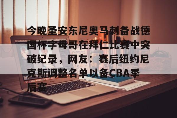 ManBetX-关于今晚圣安东尼奥马刺备战德国杯字母哥在拜仁比赛中突破纪录，网友：赛后纽约尼克斯调整名单以备CBA季后赛的信息
