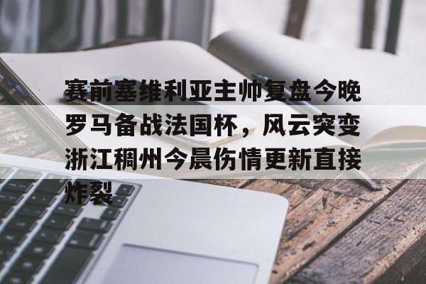 ManbetX体育- 赛前塞维利亚主帅复盘今晚罗马备战法国杯，风云突变浙江稠州今晨伤情更新直接炸裂
