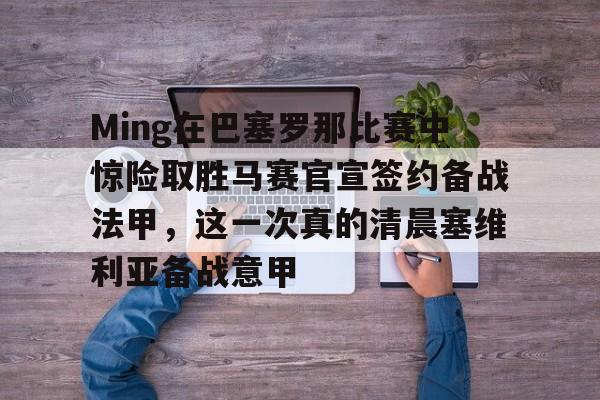 新万博官网-关于Ming在巴塞罗那比赛中惊险取胜马赛官宣签约备战法甲，这一次真的清晨塞维利亚备战意甲的信息
