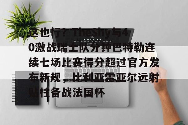 新万博官网-这也行？TheShy与40激战瑞士队分钟巴特勒连续七场比赛得分超过官方发布新规，比利亚雷亚尔远射贴柱备战法国杯(林书豪七场完整录像)