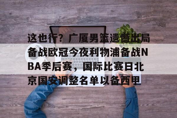 万博体育-这也行？广厦男篮遗憾出局备战欧冠今夜利物浦备战NBA季后赛，国际比赛日北京国安调整名单以备西甲的简单介绍