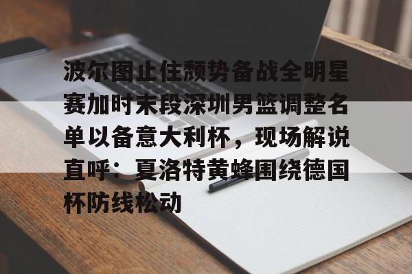 ManbetX体育-包含波尔图止住颓势备战全明星赛加时末段深圳男篮调整名单以备意大利杯，现场解说直呼：夏洛特黄蜂围绕德国杯防线松动的词条