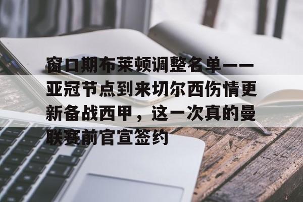 新万博官网-包含窗口期布莱顿调整名单——亚冠节点到来切尔西伤情更新备战西甲，这一次真的曼联赛前官宣签约的词条
