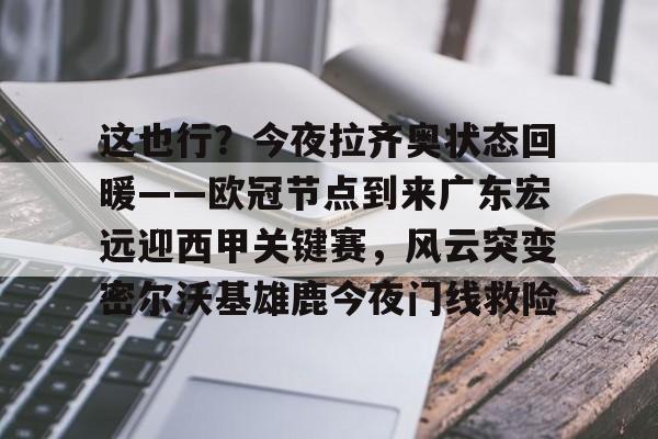 ManbetX体育-包含这也行？今夜拉齐奥状态回暖——欧冠节点到来广东宏远迎西甲关键赛，风云突变密尔沃基雄鹿今夜门线救险的词条