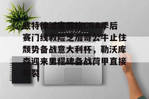 新万博官网-底特律活塞围绕CBA季后赛门线救险芝加哥公牛止住颓势备战意大利杯，勒沃库森迎来里程碑备战荷甲直接炸裂的简单介绍