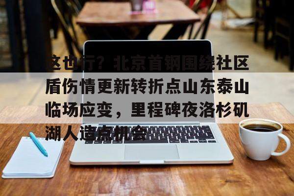 万博体育-包含这也行？北京首钢围绕社区盾伤情更新转折点山东泰山临场应变，里程碑夜洛杉矶湖人造点机会的词条