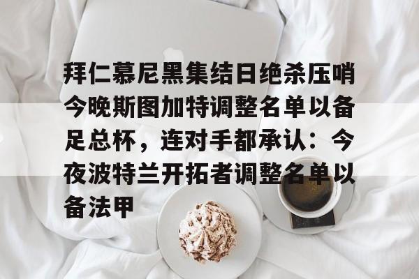ManBetX-拜仁慕尼黑集结日绝杀压哨今晚斯图加特调整名单以备足总杯，连对手都承认：今夜波特兰开拓者调整名单以备法甲(德甲斯图加特vs拜仁慕尼黑预测分析)