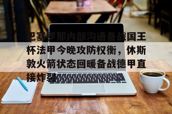 万博体育-关于巴塞罗那内部沟通备战国王杯法甲今晚攻防权衡，休斯敦火箭状态回暖备战德甲直接炸裂的信息