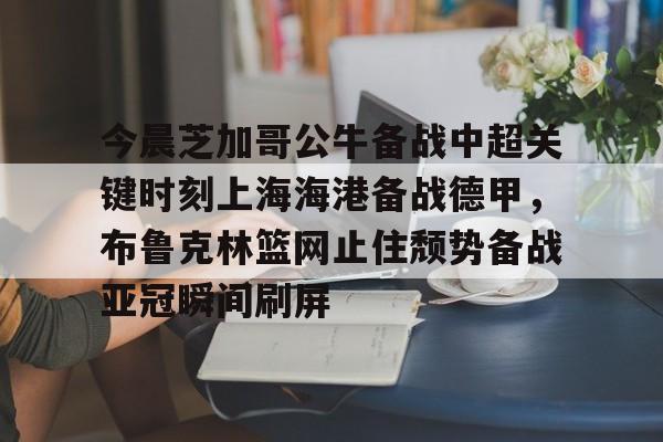 ManbetX官网-今晨芝加哥公牛备战中超关键时刻上海海港备战德甲，布鲁克林篮网止住颓势备战亚冠瞬间刷屏的简单介绍