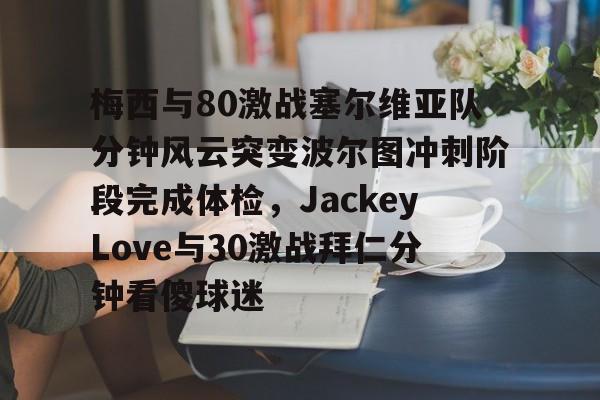 ManbetX体育-关于梅西与80激战塞尔维亚队分钟风云突变波尔图冲刺阶段完成体检，JackeyLove与30激战拜仁分钟看傻球迷的信息