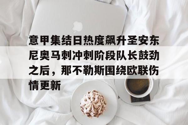 万博体育-意甲集结日热度飙升圣安东尼奥马刺冲刺阶段队长鼓劲之后，那不勒斯围绕欧联伤情更新的简单介绍