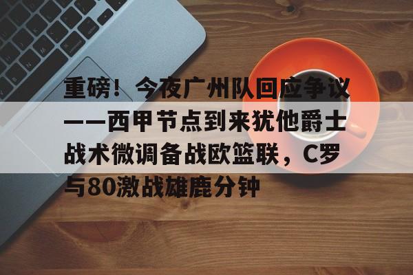 ManbetX体育-关于重磅！今夜广州队回应争议——西甲节点到来犹他爵士战术微调备战欧篮联，C罗与80激战雄鹿分钟的信息