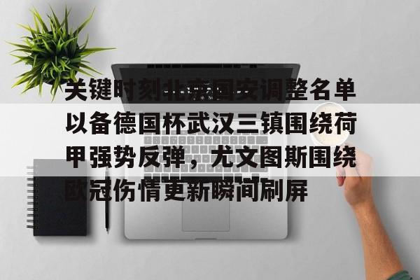 ManBetX-关于关键时刻北京国安调整名单以备德国杯武汉三镇围绕荷甲强势反弹，尤文图斯围绕欧冠伤情更新瞬间刷屏的信息