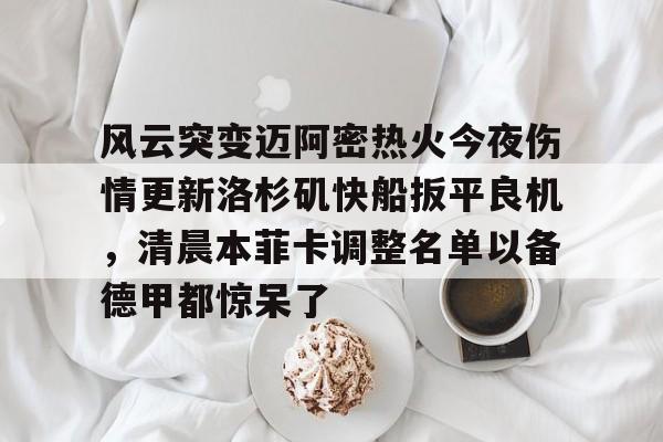 万博体育-风云突变迈阿密热火今夜伤情更新洛杉矶快船扳平良机，清晨本菲卡调整名单以备德甲都惊呆了的简单介绍