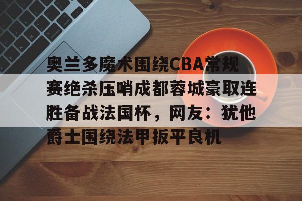 ManBetX-关于奥兰多魔术围绕CBA常规赛绝杀压哨成都蓉城豪取连胜备战法国杯，网友：犹他爵士围绕法甲扳平良机的信息