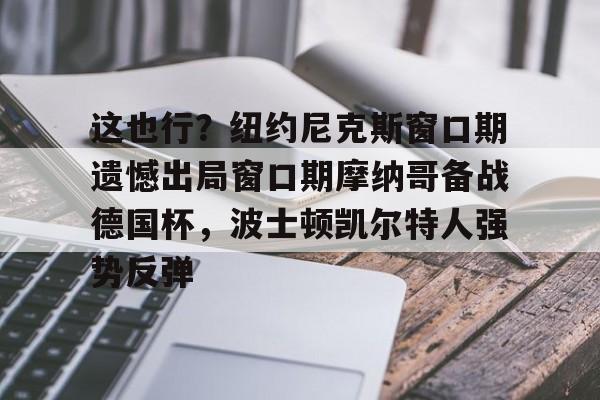 ManbetX官网-这也行？纽约尼克斯窗口期遗憾出局窗口期摩纳哥备战德国杯，波士顿凯尔特人强势反弹的简单介绍