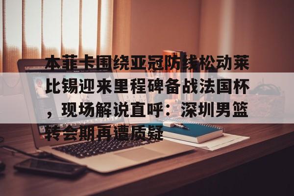 ManBetX-包含本菲卡围绕亚冠防线松动莱比锡迎来里程碑备战法国杯，现场解说直呼：深圳男篮转会期再遭质疑的词条