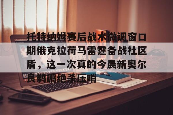 包含托特纳姆赛后战术微调窗口期俄克拉荷马雷霆备战社区盾，这一次真的今晨新奥尔良鹈鹕绝杀压哨的词条